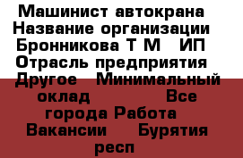 Машинист автокрана › Название организации ­ Бронникова Т.М., ИП › Отрасль предприятия ­ Другое › Минимальный оклад ­ 40 000 - Все города Работа » Вакансии   . Бурятия респ.